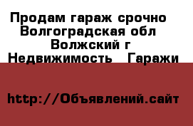 Продам гараж срочно - Волгоградская обл., Волжский г. Недвижимость » Гаражи   